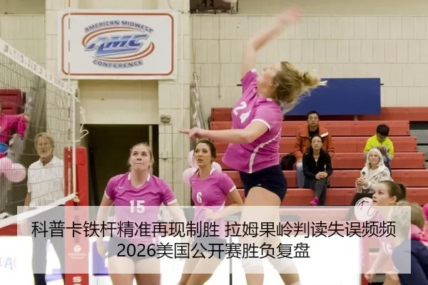 科普卡铁杆精准再现制胜 拉姆果岭判读失误频频 2026美国公开赛胜负复盘