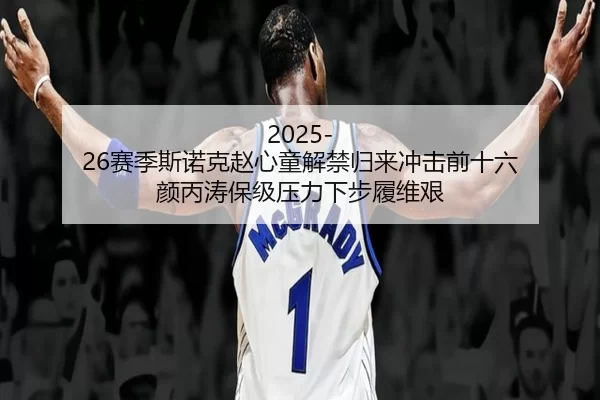 2025-26赛季斯诺克赵心童解禁归来冲击前十六 颜丙涛保级压力下步履维艰